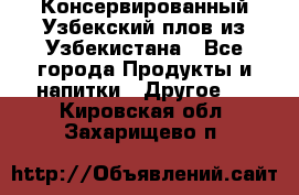 Консервированный Узбекский плов из Узбекистана - Все города Продукты и напитки » Другое   . Кировская обл.,Захарищево п.